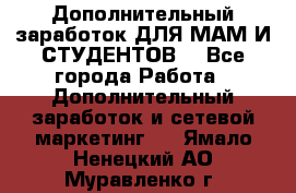 Дополнительный заработок ДЛЯ МАМ И СТУДЕНТОВ. - Все города Работа » Дополнительный заработок и сетевой маркетинг   . Ямало-Ненецкий АО,Муравленко г.